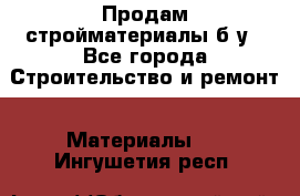 Продам стройматериалы б/у - Все города Строительство и ремонт » Материалы   . Ингушетия респ.